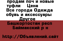 продам поч и новые туфли  › Цена ­ 1 500 - Все города Одежда, обувь и аксессуары » Другое   . Башкортостан респ.,Баймакский р-н